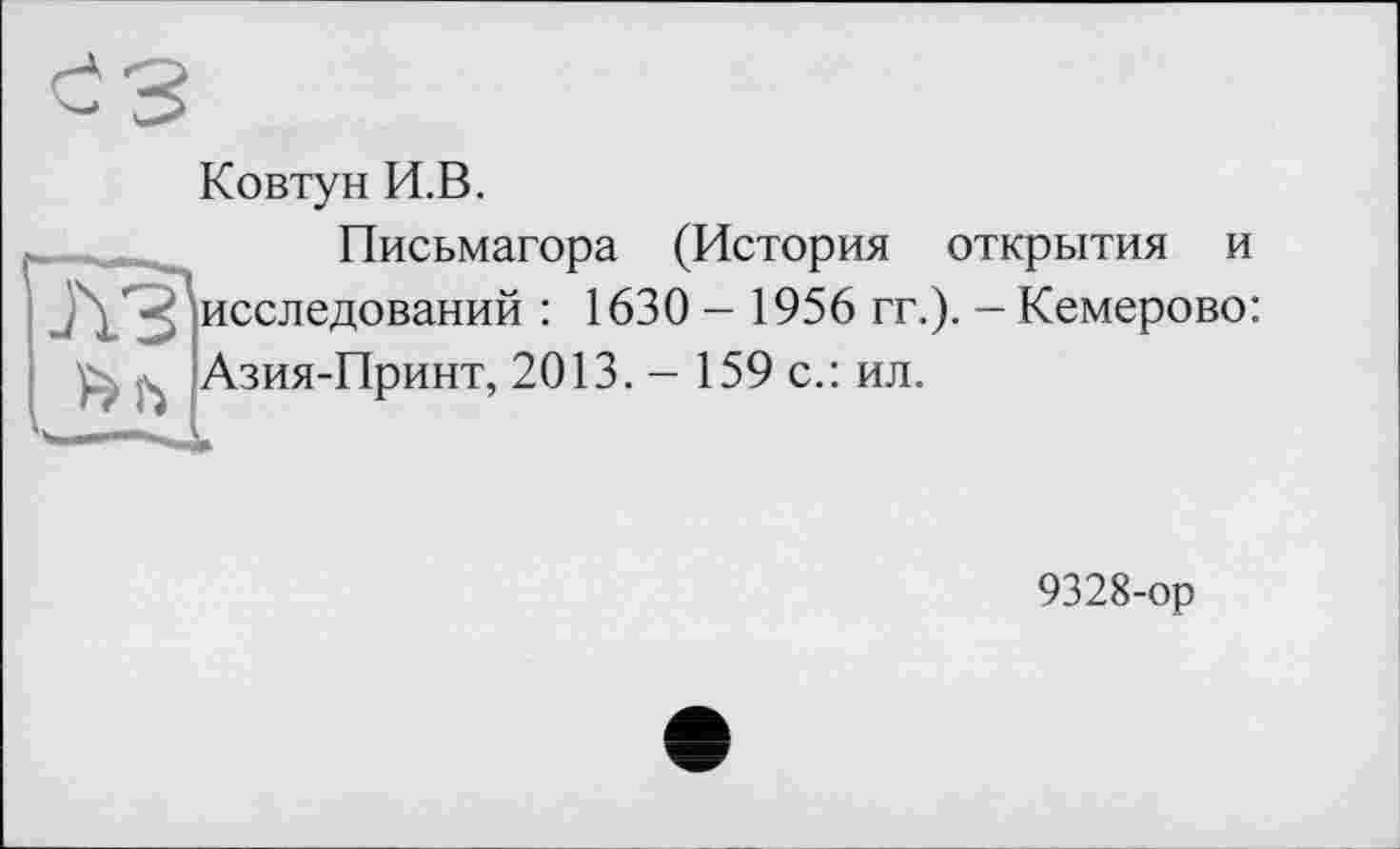 ﻿Ковтун И.В.
Письмагора (История открытия и исследований : 1630 - 1956 гг.). - Кемерово: Азия-Принт, 2013. - 159 с.: ил.
9328-ор